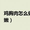 鸡胸肉怎么做嫩而不柴宝宝吃（鸡胸肉怎么做嫩）