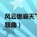 风云雄霸天下主题曲郑伊健（风云雄霸天下主题曲）