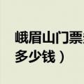峨眉山门票多少钱一张2023年（峨眉山门票多少钱）