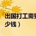 出国打工需要多少钱才可以（出国打工需要多少钱）