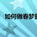 如何做春梦的方法（教你们做春梦的方法）