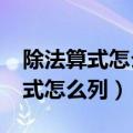 除法算式怎么列三年级上册?两位数（除法算式怎么列）