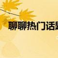 聊聊热门话题作文400字（聊聊热门话题）