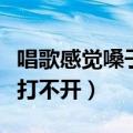 唱歌感觉嗓子打不开怎么回事（唱歌感觉嗓子打不开）
