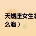 天蝎座女生怎么追射手座男生（天蝎座女生怎么追）