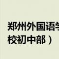 郑州外国语学校初中部学区房（郑州外国语学校初中部）