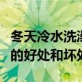 冬天冷水洗澡对身体好还是不好（冬天冷水澡的好处和坏处）