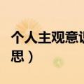 个人主观意识是什么意思（主观意识是什么意思）