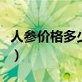 人参价格多少钱一克啊（人参价格多少钱一克）