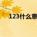 123什么意思网络用语（123什么意思）