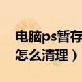 电脑ps暂存盘已满怎么清理（ps暂存盘已满怎么清理）