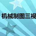 机械制图三视图投影规律（机械制图三视图）