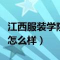 江西服装学院怎么样最近评论（江西服装学院怎么样）