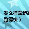 怎么样跑步跑得快又不累的方法（怎么样跑步跑得快）
