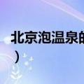 北京泡温泉的好地方（北京泡温泉去哪里最好）