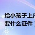 给小孩子上户口需要什么证件（孩子上户口需要什么证件）