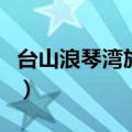 台山浪琴湾旅游攻略（台山浪琴湾自驾游攻略）