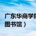 广东华商学院宿舍图片（广东商学院华商学院图书馆）