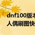 dnf100版本哪个人偶刷图最厉害（dnf什么人偶刷图快）