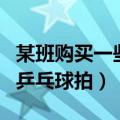 某班购买一些乒乓球（某班将买一些乒乓球和乒乓球拍）