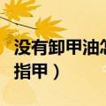 没有卸甲油怎么卸指甲贴（没有卸甲油怎么卸指甲）