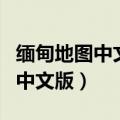 缅甸地图中文版高清版大地图下载（缅甸地图中文版）