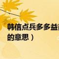 韩信点兵多多益善是褒义词还是贬义词（韩信点兵多多益善的意思）