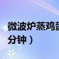 微波炉蒸鸡蛋需要几分钟（微波炉蒸鸡蛋糕几分钟）