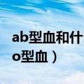 ab型血和什么血型生出o型血（什么血型生出o型血）
