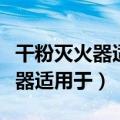 干粉灭火器适用于可燃气体灭火吗（干粉灭火器适用于）