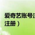 爱奇艺账号注册时间怎么查不到（爱奇艺账号注册）