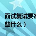 面试复试要准备些什么材料（面试复试要准备些什么）