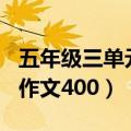 五年级三单元作文400字左右（五年级三单元作文400）