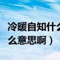 冷暖自知什么意思啊在生活方面（冷暖自知什么意思啊）