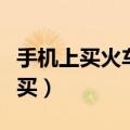 手机上买火车学生票怎么买（火车学生票怎么买）