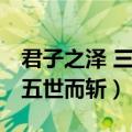 君子之泽 三世而衰 五世而斩原文（君子之泽五世而斩）