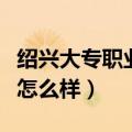 绍兴大专职业学校有哪些（绍兴职业技术学院怎么样）