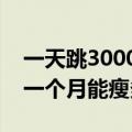 一天跳3000个跳绳一个月能瘦多少斤（跳绳一个月能瘦多少斤）