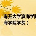 南开大学滨海学院学费2023年招生简章是多少（南开大学滨海学院学费）