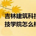 吉林建筑科技学院怎么样好不好（吉林建筑科技学院怎么样）