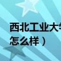 西北工业大学是985还是211（西北工业大学怎么样）
