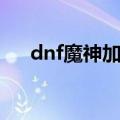 dnf魔神加点100级（dnf85魔神加点）