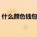 什么颜色钱包聚财招财（什么颜色钱包聚财）