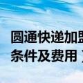 圆通快递加盟条件及费用多少（圆通快递加盟条件及费用）