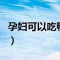 孕妇可以吃鸭肠吗孕早期（孕妇可以吃鸭肠吗）