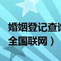 婚姻登记查询全国联网怎么杳（婚姻登记查询全国联网）