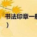 书法印章一般刻什么字（书法印章有什么讲究）
