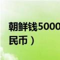 朝鲜钱5000是什么样的（朝鲜钱5000多少人民币）