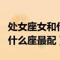 处女座女和什么座最配对男朋友（处女座女和什么座最配）