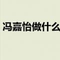 冯嘉怡做什么生意赚钱（冯嘉怡做什么生意）
